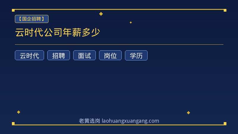 云时代公司年薪多少 - 老黄选岗