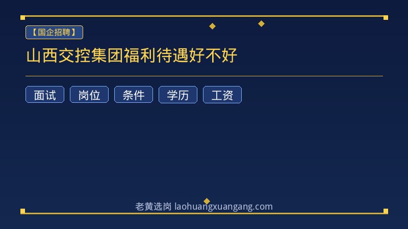 山西交控集团福利待遇好不好 - 老黄选岗