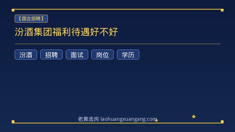 汾酒集团福利待遇好不好 - 老黄选岗