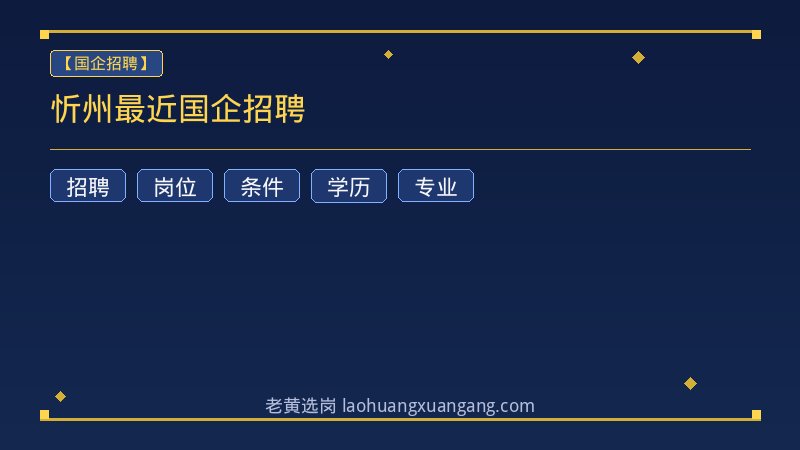 忻州最近国企招聘 - 老黄选岗