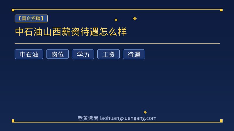 中石油山西薪资待遇怎么样 - 老黄选岗