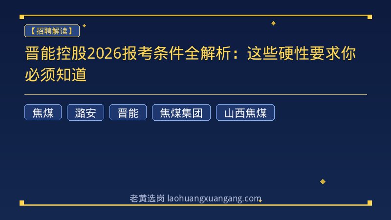 晋能控股2026报考条件全解析：这些硬性要求你必须知道 - 老黄选岗