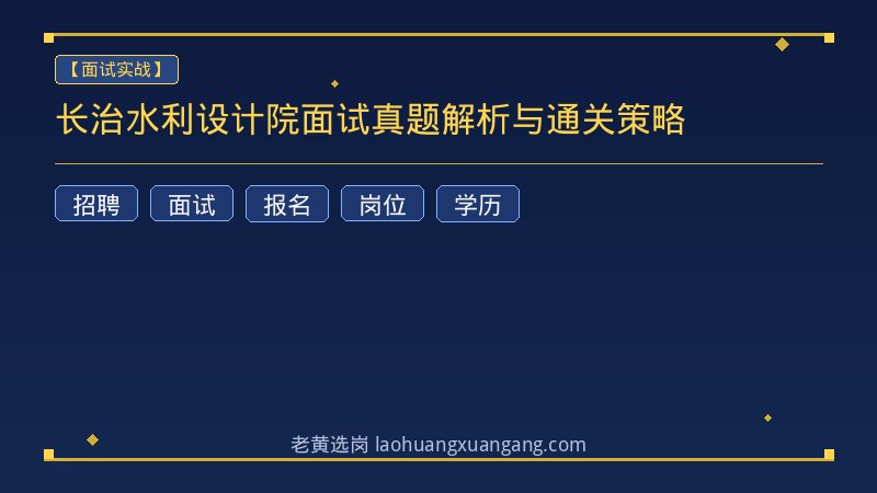 长治水利设计院面试真题解析与通关策略 - 老黄选岗