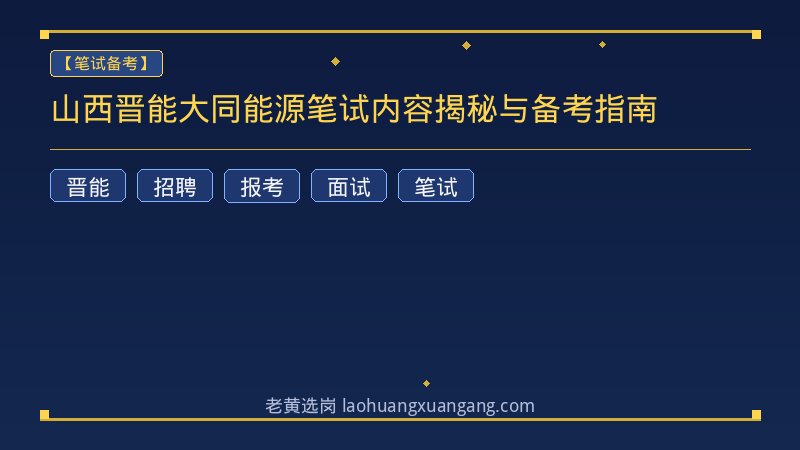 山西晋能大同能源笔试内容揭秘与备考指南 - 老黄选岗
