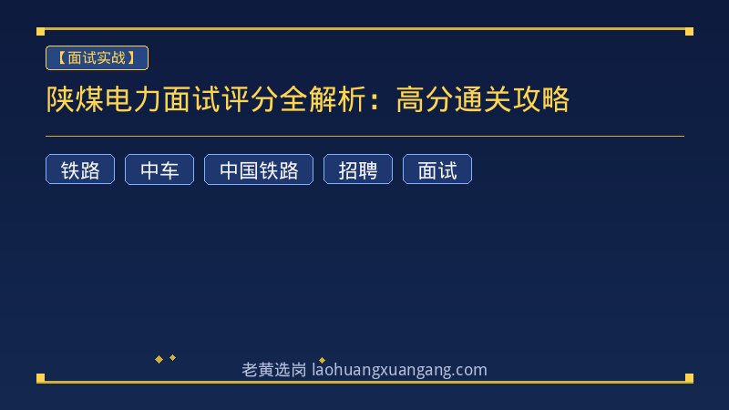 陕煤电力面试评分全解析：高分通关攻略 - 老黄选岗