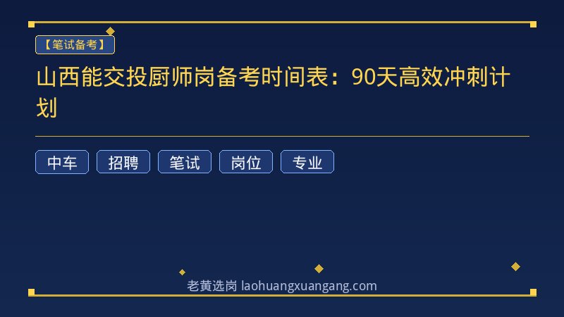 山西能交投厨师岗备考时间表：90天高效冲刺计划 - 老黄选岗