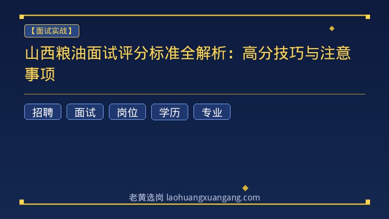 山西粮油面试评分标准全解析：高分技巧与注意事项 - 老黄选岗