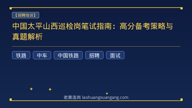 中国太平山西巡检岗笔试指南：高分备考策略与真题解析 - 老黄选岗