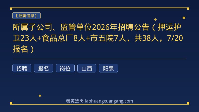 所属子公司、监管单位2026年招聘公告（押运护卫23人+食品总厂8人+市五院7人，共38人，7/20报名） - 老黄选岗