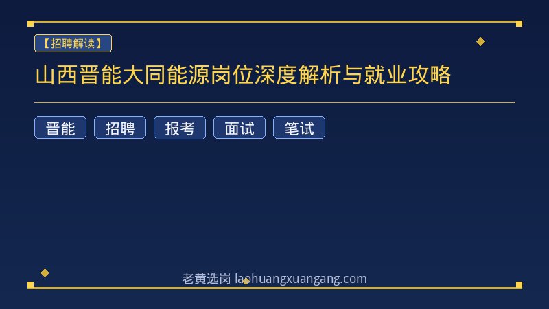 山西晋能大同能源岗位深度解析与就业攻略 - 老黄选岗
