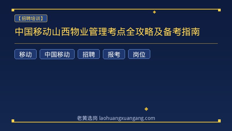 中国移动山西物业管理考点全攻略及备考指南 - 老黄选岗