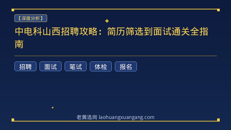 中电科山西招聘攻略：简历筛选到面试通关全指南 - 老黄选岗