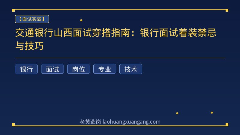 交通银行山西面试穿搭指南：银行面试着装禁忌与技巧 - 老黄选岗