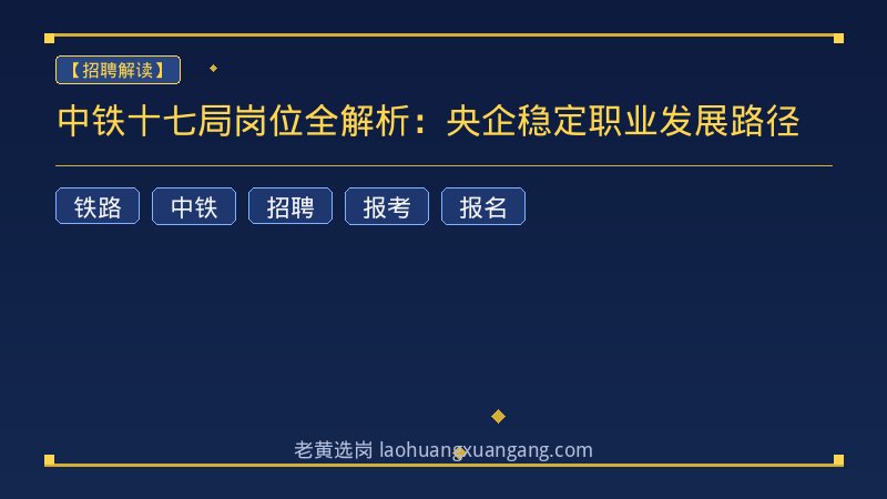 中铁十七局岗位全解析：央企稳定职业发展路径 - 老黄选岗