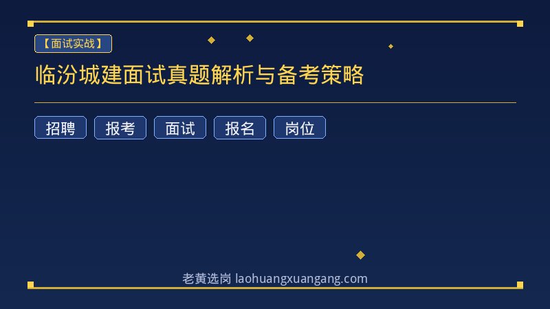 临汾城建面试真题解析与备考策略 - 老黄选岗