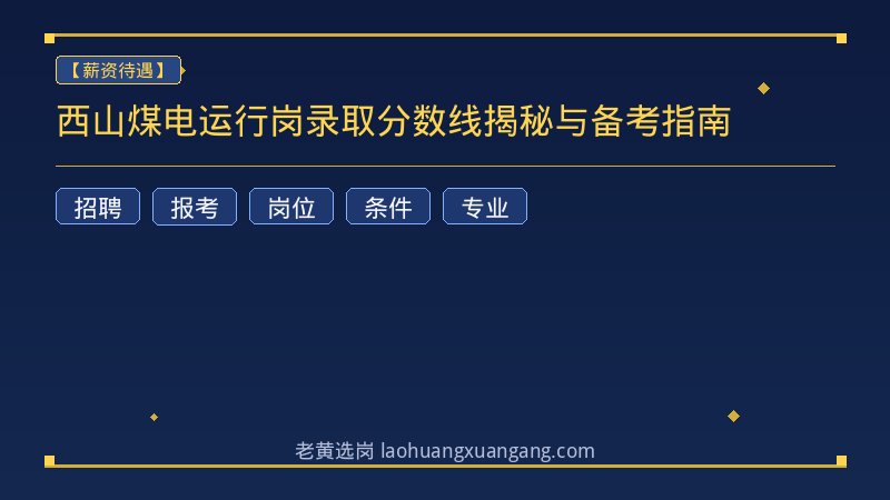 西山煤电运行岗录取分数线揭秘与备考指南 - 老黄选岗