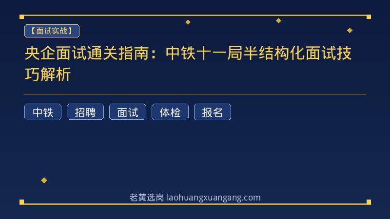 央企面试通关指南：中铁十一局半结构化面试技巧解析 - 老黄选岗