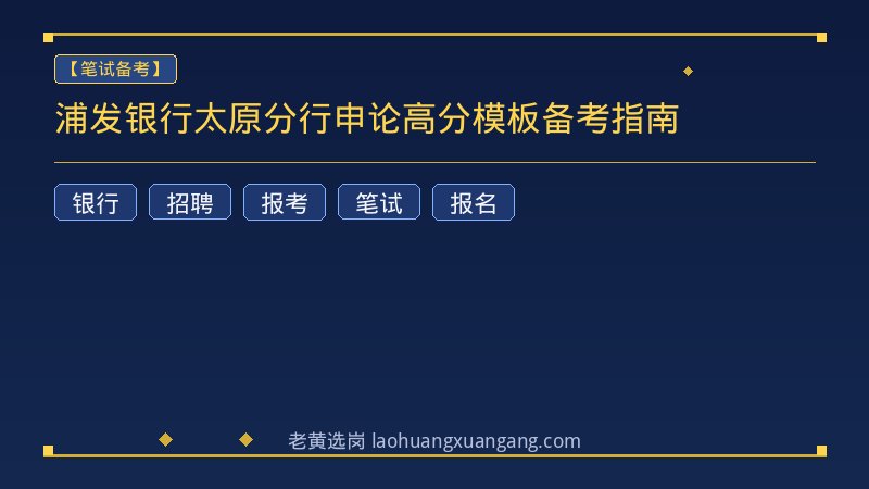 浦发银行太原分行申论高分模板备考指南 - 老黄选岗