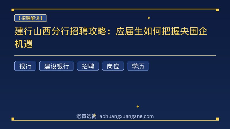 建行山西分行招聘攻略：应届生如何把握央国企机遇 - 老黄选岗