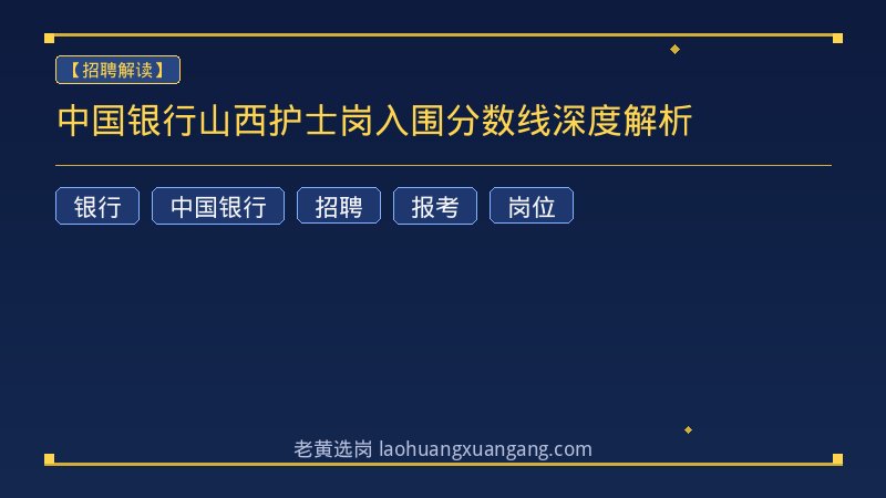 中国银行山西护士岗入围分数线深度解析 - 老黄选岗