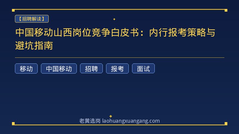 中国移动山西岗位竞争白皮书：内行报考策略与避坑指南 - 老黄选岗