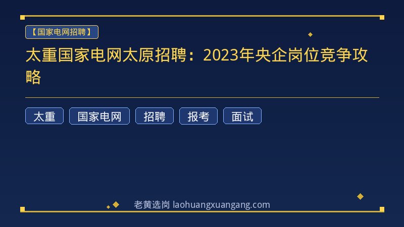 太重国家电网太原招聘：2023年央企岗位竞争攻略 - 老黄选岗