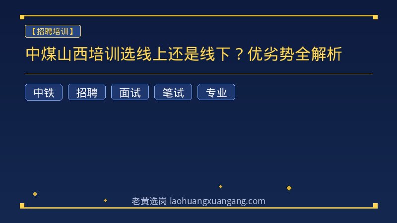 中煤山西培训选线上还是线下？优劣势全解析 - 老黄选岗