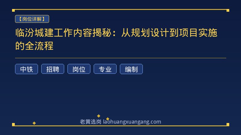 临汾城建工作内容揭秘：从规划设计到项目实施的全流程 - 老黄选岗