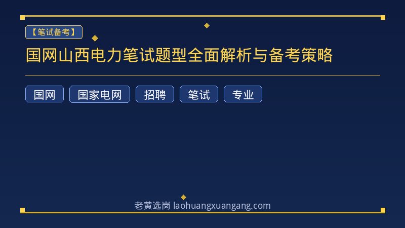国网山西电力笔试题型全面解析与备考策略 - 老黄选岗