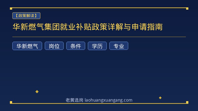 华新燃气集团就业补贴政策详解与申请指南 - 老黄选岗