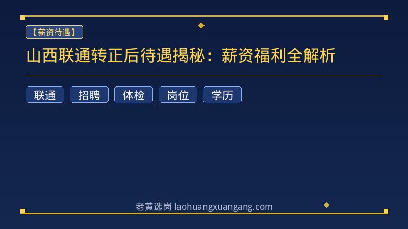 山西联通转正后待遇揭秘：薪资福利全解析 - 老黄选岗