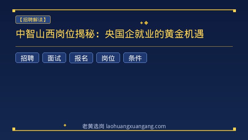 中智山西岗位揭秘：央国企就业的黄金机遇 - 老黄选岗