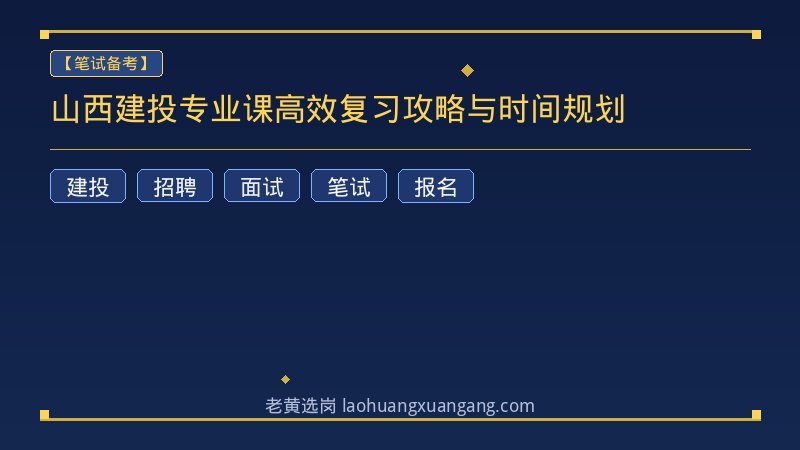 山西建投专业课高效复习攻略与时间规划 - 老黄选岗