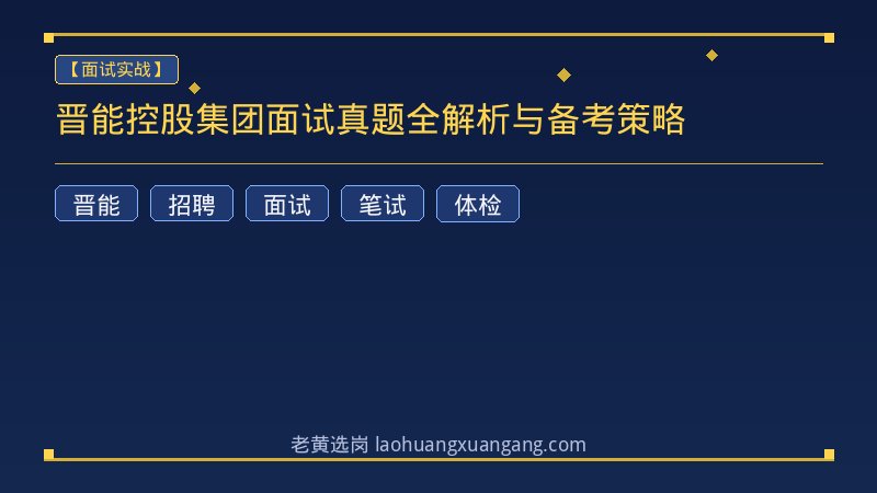 晋能控股集团面试真题全解析与备考策略 - 老黄选岗