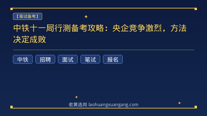 中铁十一局行测备考攻略：央企竞争激烈，方法决定成败 - 老黄选岗