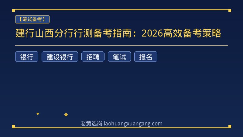 建行山西分行行测备考指南：2026高效备考策略 - 老黄选岗