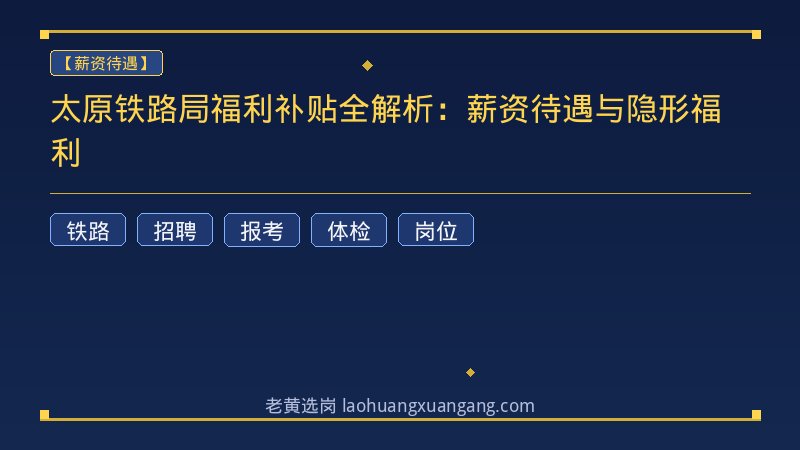 太原铁路局福利补贴全解析：薪资待遇与隐形福利 - 老黄选岗