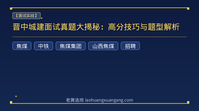 晋中城建面试真题大揭秘：高分技巧与题型解析 - 老黄选岗