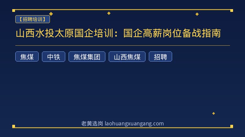 山西水投太原国企培训：国企高薪岗位备战指南 - 老黄选岗