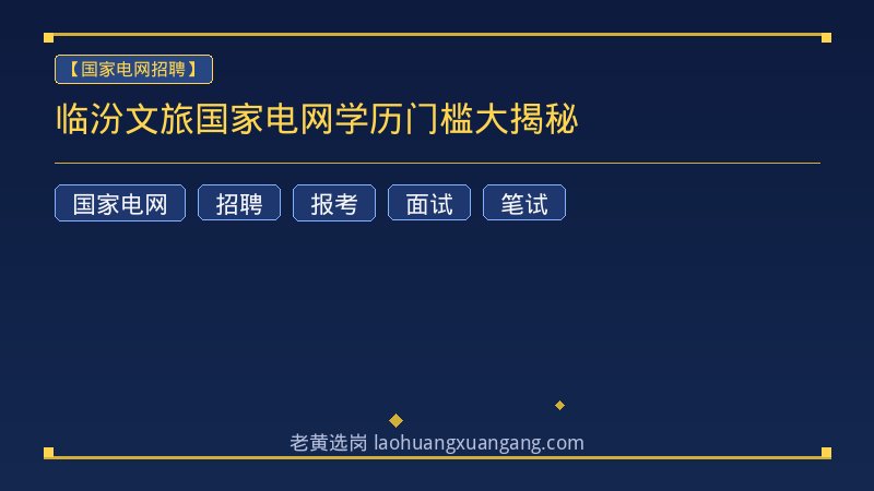 临汾文旅国家电网学历门槛大揭秘 - 老黄选岗