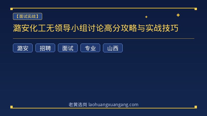 潞安化工无领导小组讨论高分攻略与实战技巧 - 老黄选岗