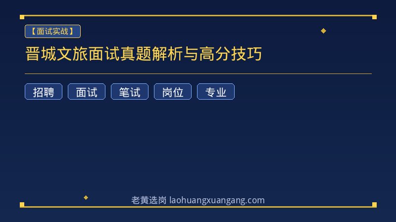 晋城文旅面试真题解析与高分技巧 - 老黄选岗