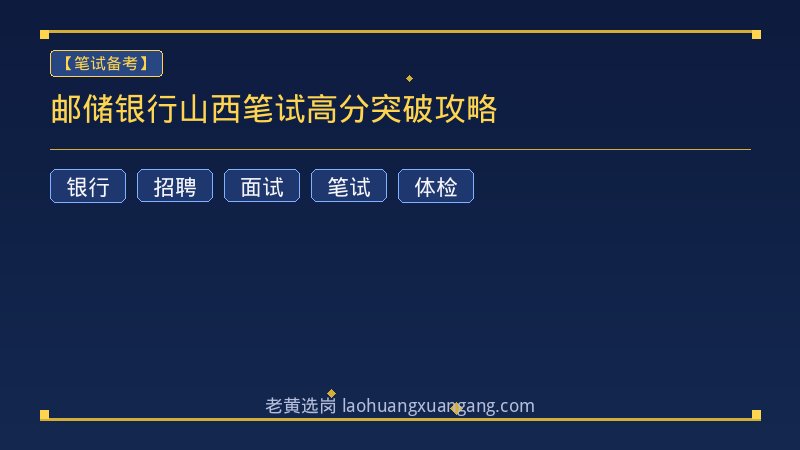 邮储银行山西笔试高分突破攻略 - 老黄选岗