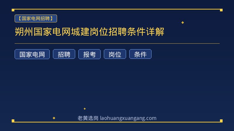 朔州国家电网城建岗位招聘条件详解 - 老黄选岗