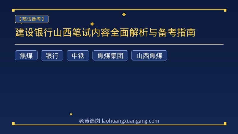 建设银行山西笔试内容全面解析与备考指南 - 老黄选岗