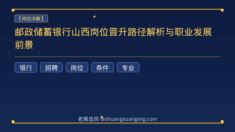 邮政储蓄银行山西岗位晋升路径解析与职业发展前景 - 老黄选岗