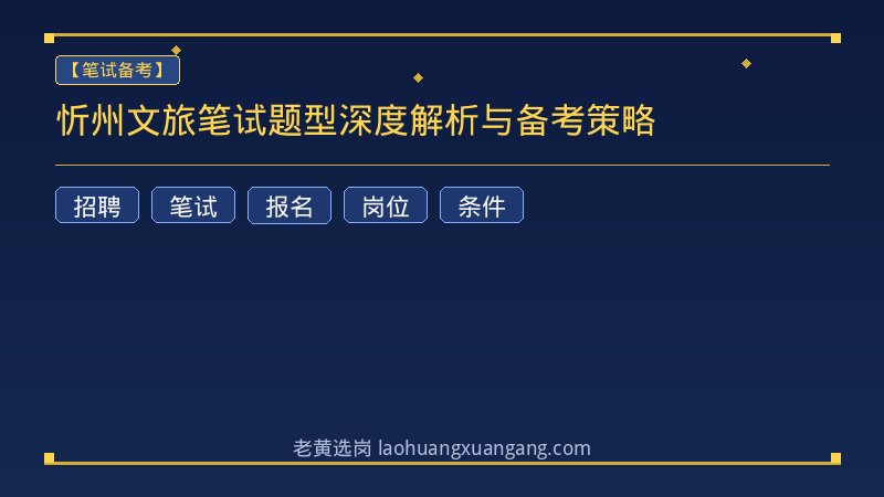 忻州文旅笔试题型深度解析与备考策略 - 老黄选岗