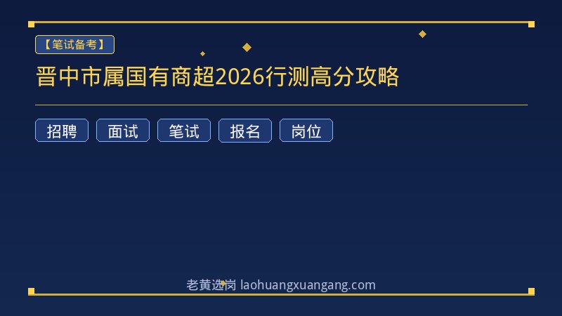 晋中市属国有商超2026行测高分攻略 - 老黄选岗