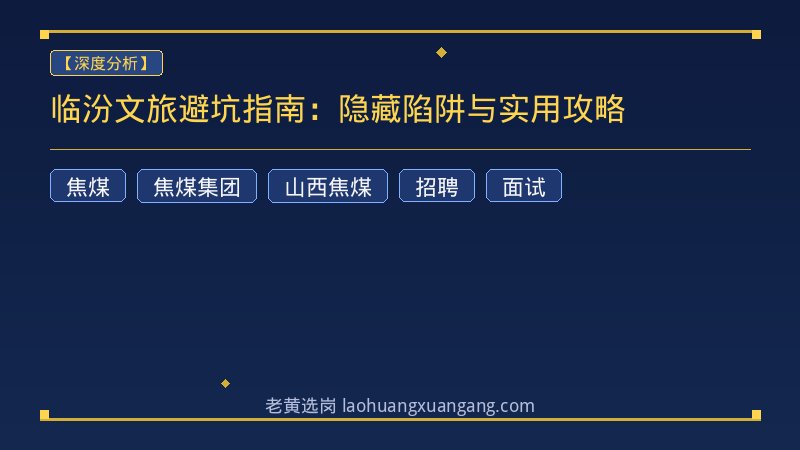 临汾文旅避坑指南：隐藏陷阱与实用攻略 - 老黄选岗