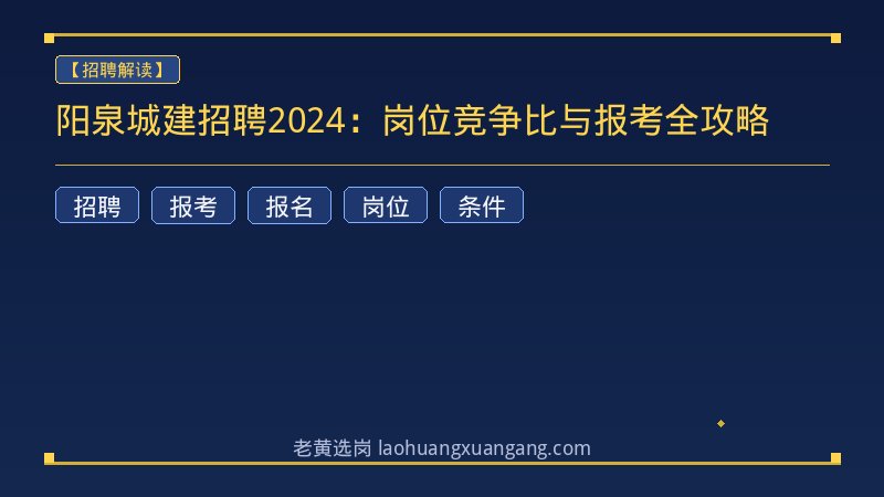 阳泉城建招聘2024：岗位竞争比与报考全攻略 - 老黄选岗